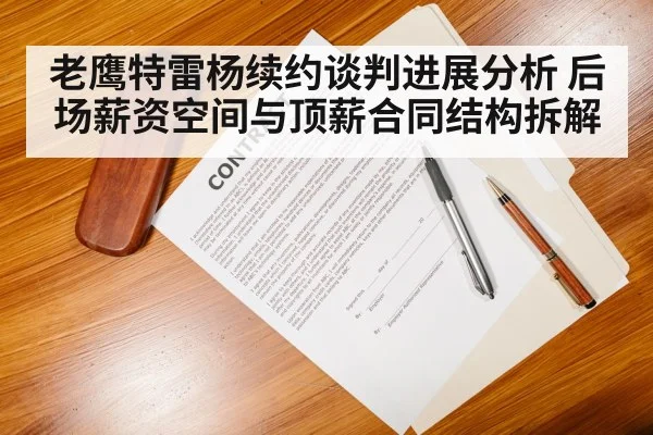 老鹰特雷杨续约谈判进展分析 后场薪资空间与顶薪合同结构拆解