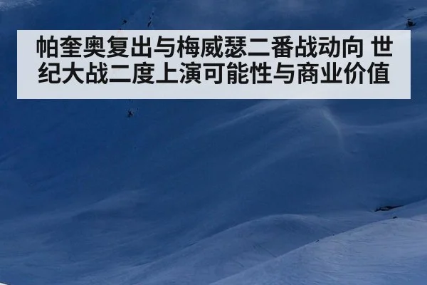 帕奎奥复出与梅威瑟二番战动向 世纪大战二度上演可能性与商业价值
