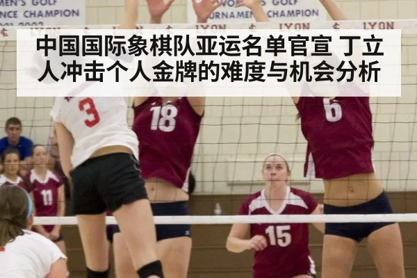 中国国际象棋队亚运名单官宣 丁立人冲击个人金牌的难度与机会分析