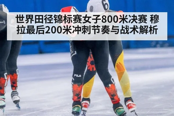 世界田径锦标赛女子800米决赛 穆拉最后200米冲刺节奏与战术解析